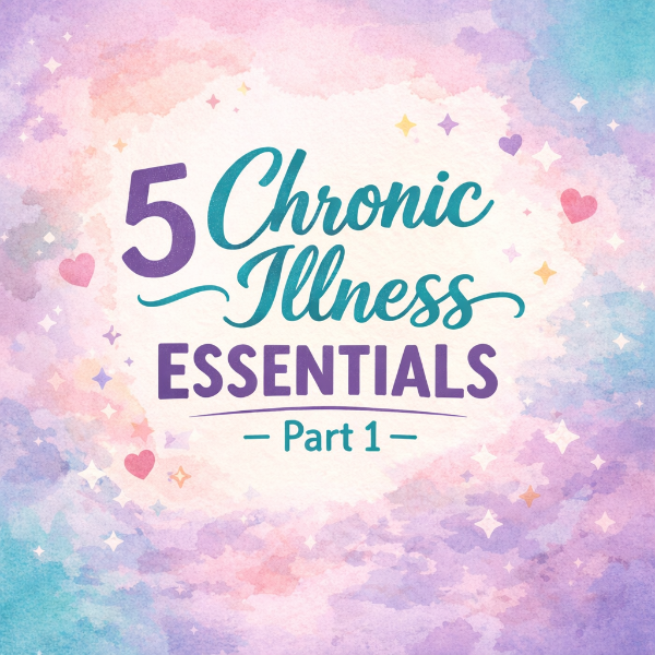 5 Chronic Illness Essentials – Part 1